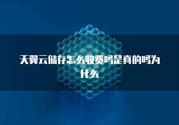 天翼云储存怎么收费吗是真的吗为什么