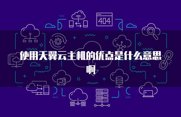 使用天翼云主机的优点是什么意思啊