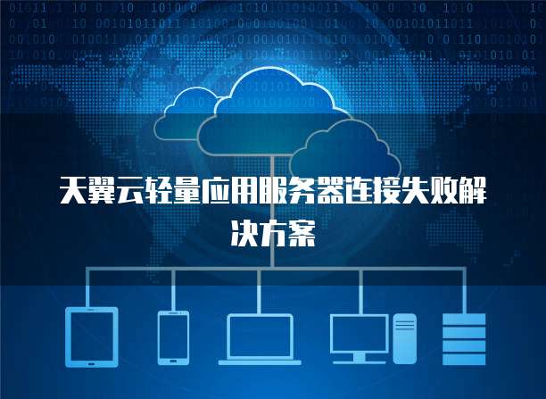 天翼云轻量应用服务器连接失败解决方案