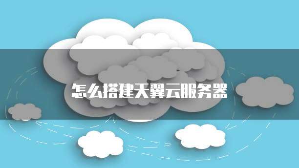 怎么搭建天翼云服务器