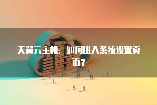 天翼云主机：如何进入系统设置页面？