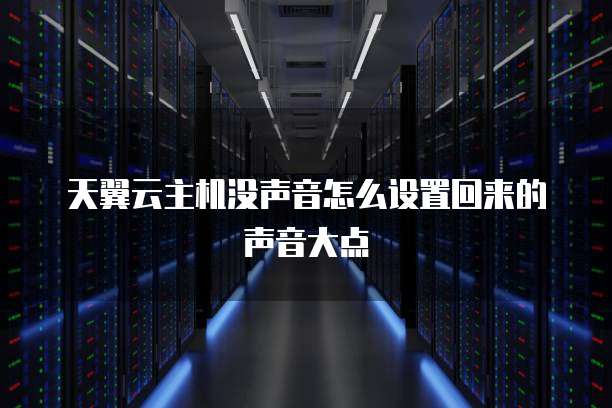 天翼云主机没声音怎么设置回来的声音大点