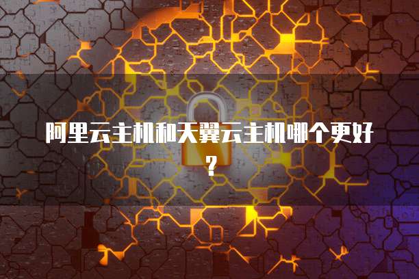 阿里云主机和天翼云主机哪个更好？