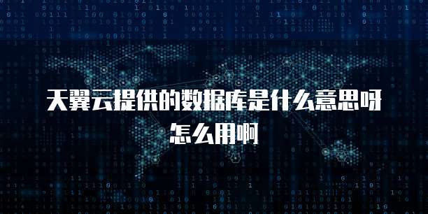 天翼云提供的数据库是什么意思呀怎么用啊
