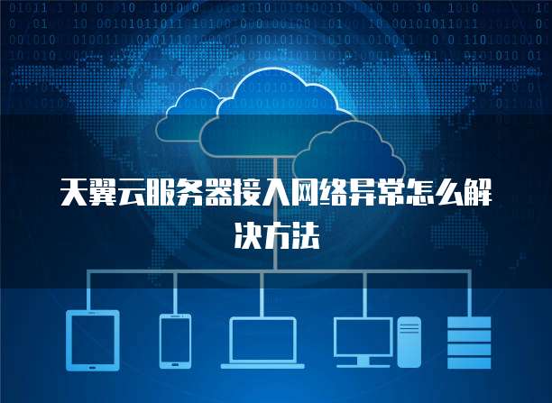天翼云服务器接入网络异常怎么解决方法