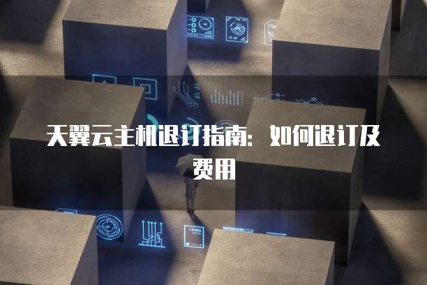 天翼云主机退订指南：如何退订及费用
