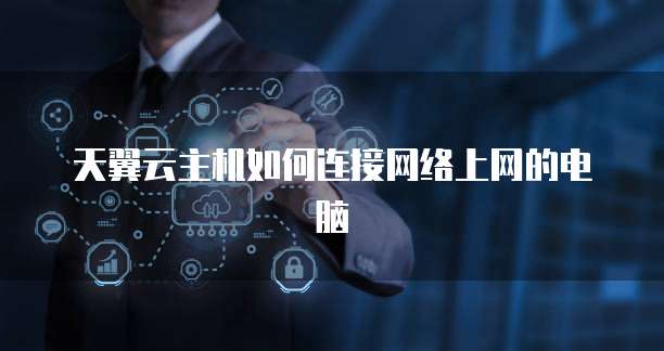 天翼云主机如何连接网络上网的电脑