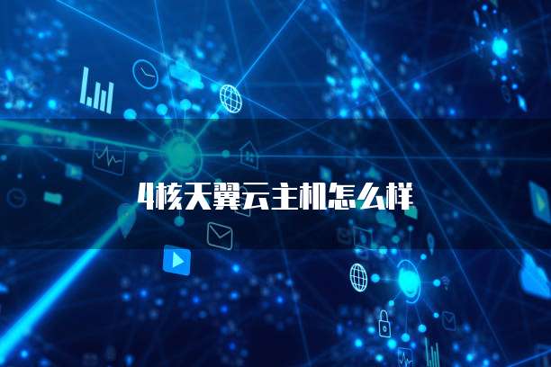 4核天翼云主机怎么样