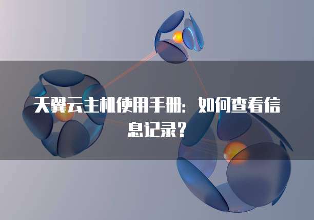 天翼云主机使用手册：如何查看信息记录？