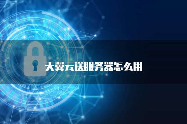 天翼云送服务器怎么用