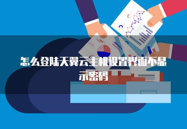 怎么登陆天翼云主机设置界面不显示密码