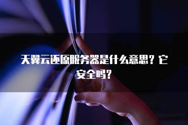 天翼云还原服务器是什么意思？它安全吗？