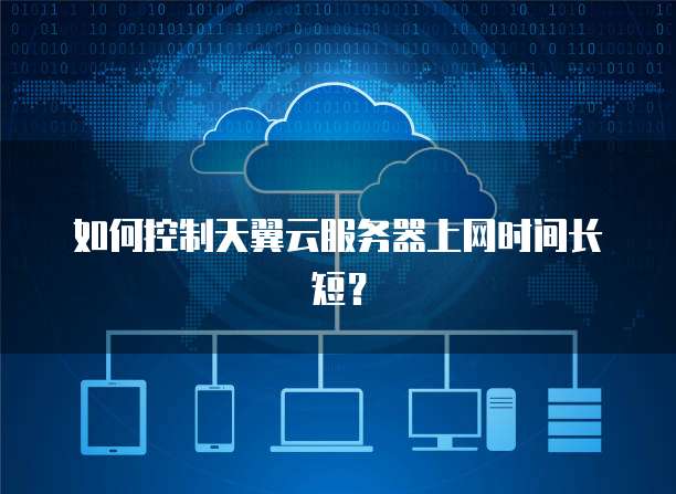 如何控制天翼云服务器上网时间长短？