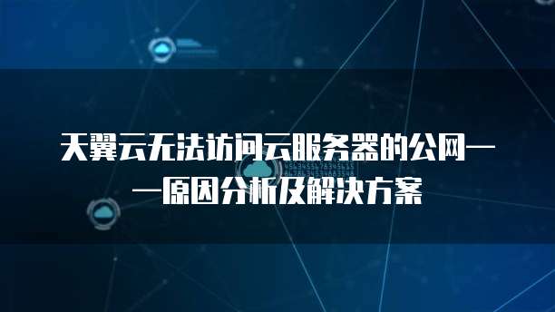 天翼云无法访问云服务器的公网&mdash;&mdash;原因分析及解决方案