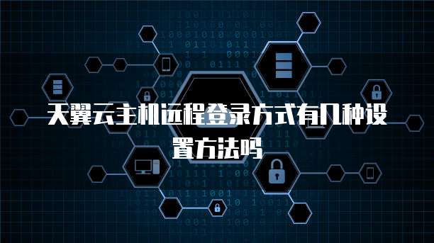 天翼云主机远程登录方式有几种设置方法吗