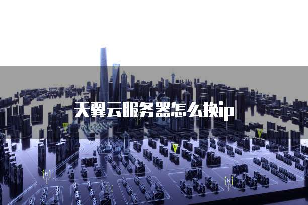 天翼云服务器怎么换ip