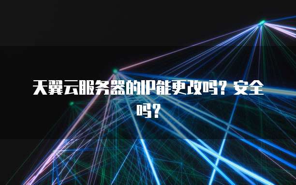 天翼云服务器的IP能更改吗？安全吗？
