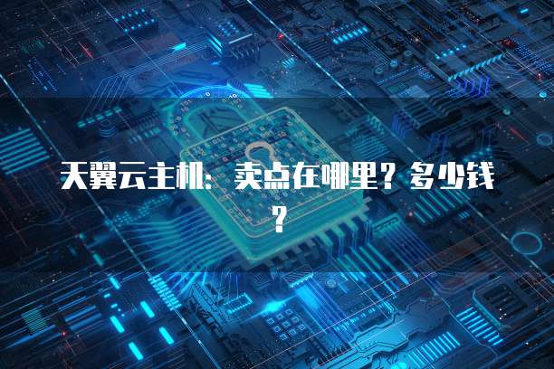 天翼云主机：卖点在哪里？多少钱？