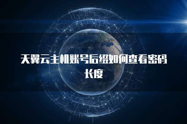 天翼云主机账号后缀如何查看密码长度
