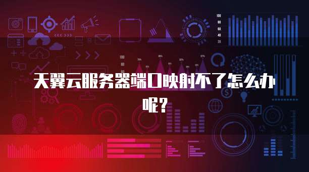 天翼云服务器端口映射不了怎么办呢？