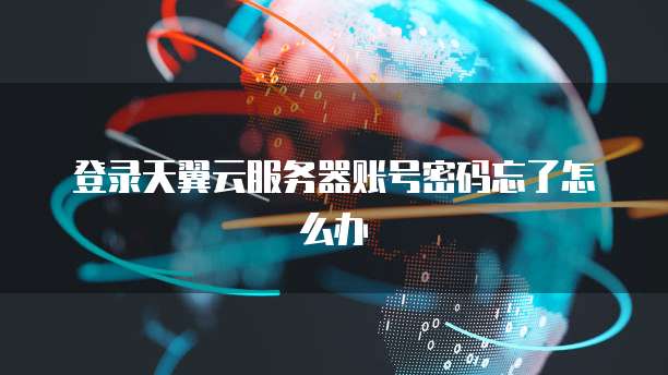 登录天翼云服务器账号密码忘了怎么办