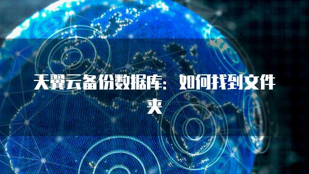 天翼云备份数据库：如何找到文件夹