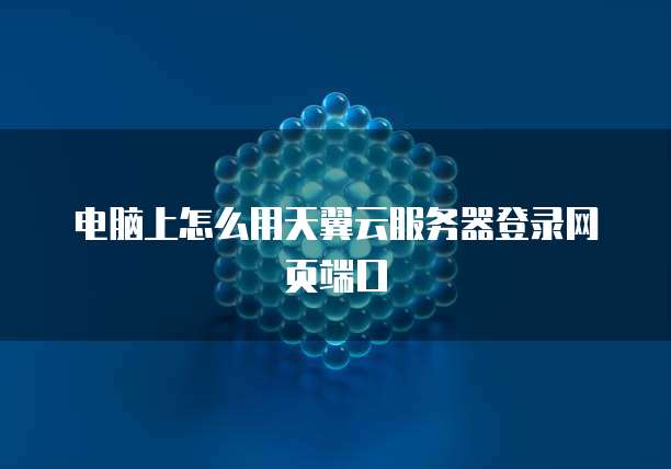 电脑上怎么用天翼云服务器登录网页端口