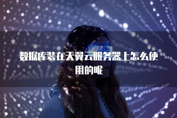 数据库装在天翼云服务器上怎么使用的呢
