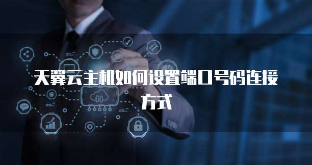 天翼云主机如何设置端口号码连接方式
