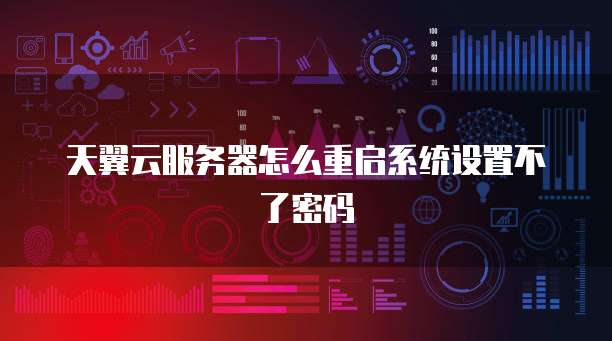 天翼云服务器怎么重启系统设置不了密码