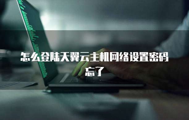 怎么登陆天翼云主机网络设置密码忘了