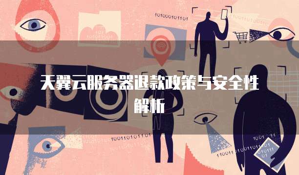  天翼云服务器退款政策与安全性解析