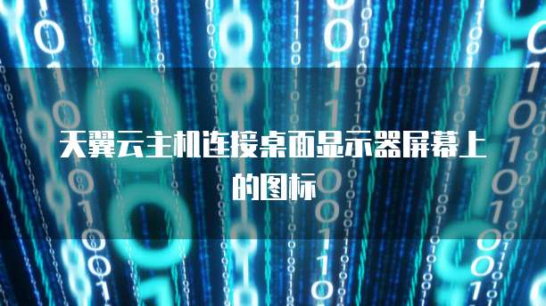 天翼云主机连接桌面显示器屏幕上的图标