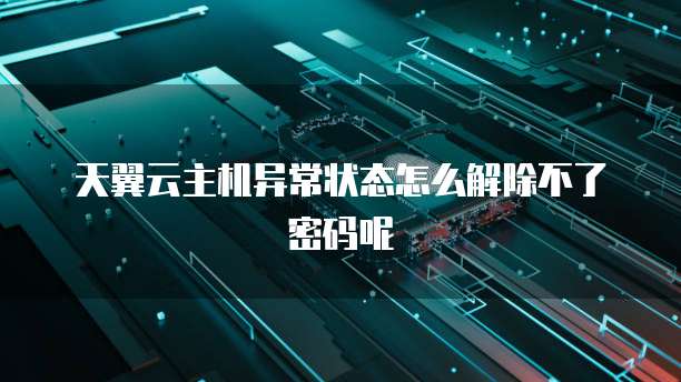 天翼云主机异常状态怎么解除不了密码呢
