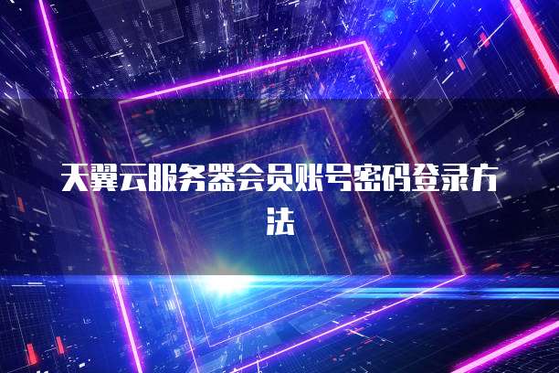 天翼云服务器会员账号密码登录方法