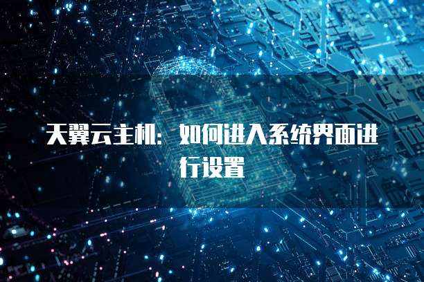 天翼云主机：如何进入系统界面进行设置
