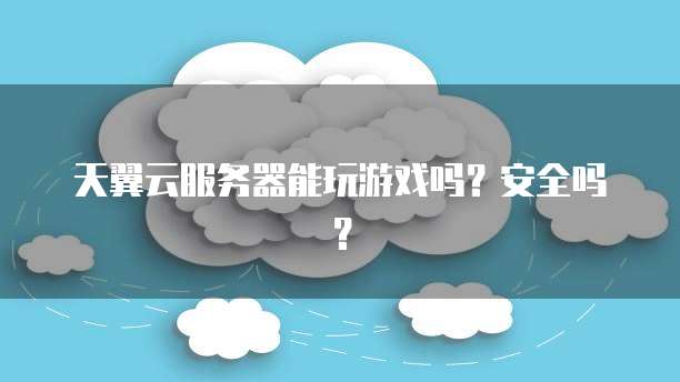 天翼云服务器能玩游戏吗？安全吗？