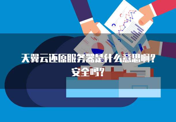 天翼云还原服务器是什么意思啊？安全吗？