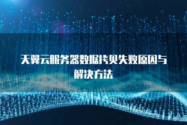 天翼云服务器数据拷贝失败原因与解决方法