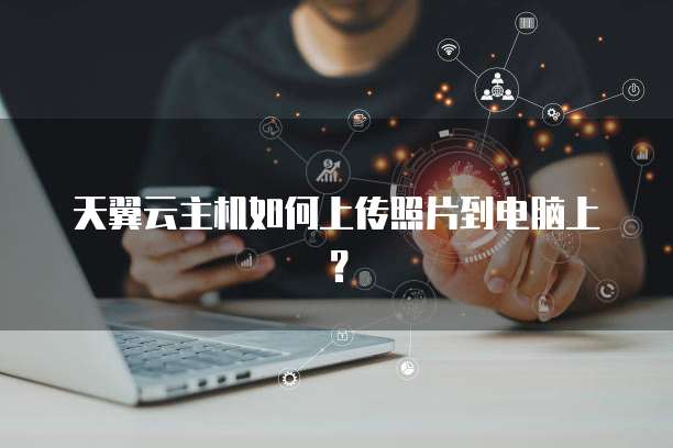 天翼云主机如何上传照片到电脑上？