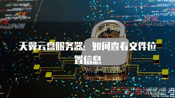 天翼云盘服务器：如何查看文件位置信息