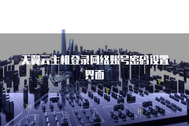 天翼云主机登录网络账号密码设置界面
