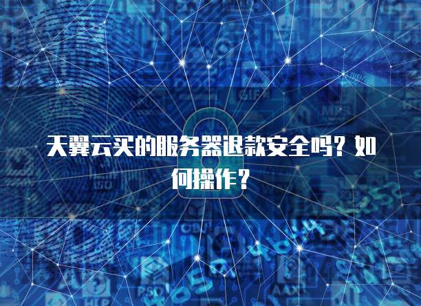 天翼云买的服务器退款安全吗？如何操作？