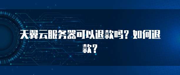 天翼云服务器可以退款吗？如何退款？