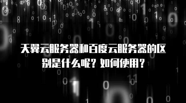 天翼云服务器和百度云服务器的区别是什么呢？如何使用？