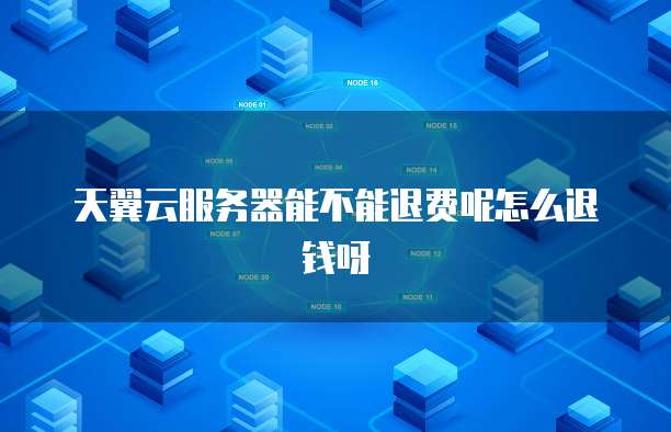 天翼云服务器能不能退费呢怎么退钱呀