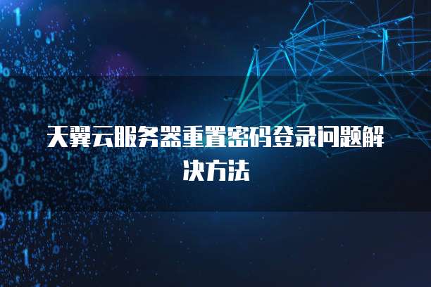 天翼云服务器重置密码登录问题解决方法