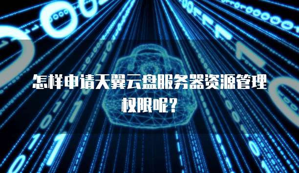 怎样申请天翼云盘服务器资源管理权限呢？