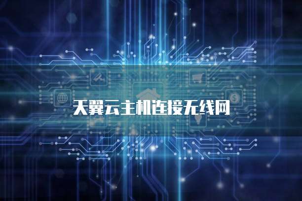 天翼云主机连接无线网