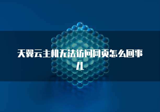 天翼云主机无法访问网页怎么回事儿